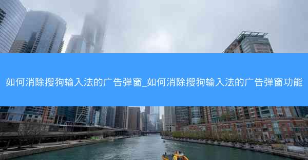 如何消除搜狗输入法的广告弹窗_如何消除搜狗输入法的广告弹窗功能