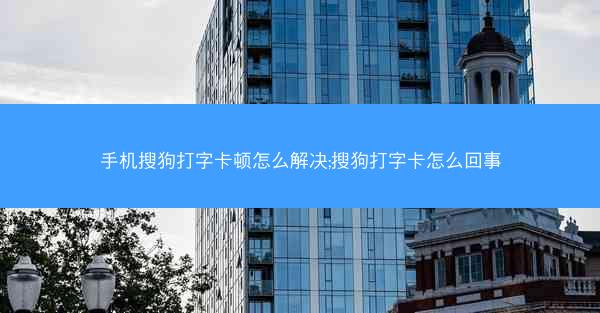 手机搜狗打字卡顿怎么解决;搜狗打字卡怎么回事