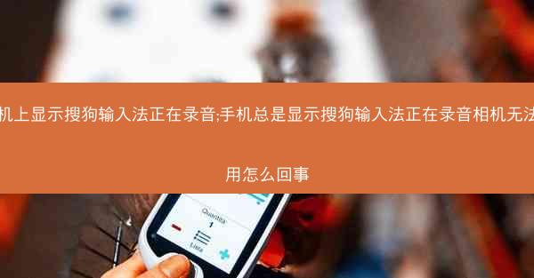 手机上显示搜狗输入法正在录音;手机总是显示搜狗输入法正在录音相机无法使用怎么回事