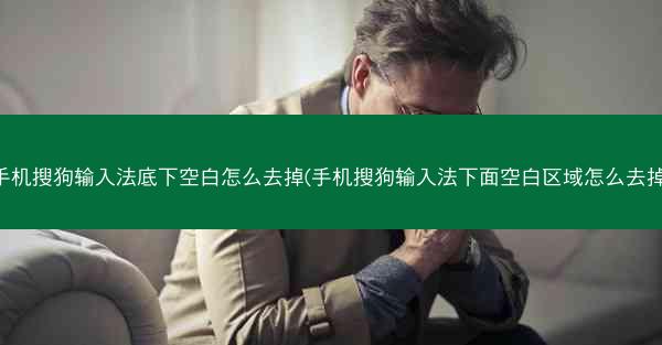 手机搜狗输入法底下空白怎么去掉(手机搜狗输入法下面空白区域怎么去掉)