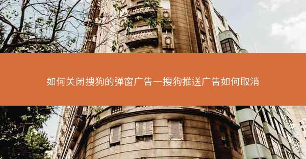如何关闭搜狗的弹窗广告—搜狗推送广告如何取消