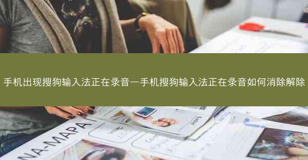 手机出现搜狗输入法正在录音—手机搜狗输入法正在录音如何消除解除