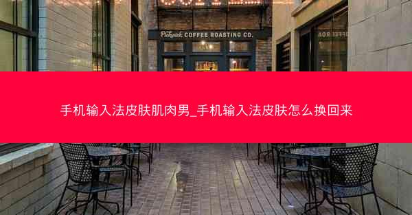 手机输入法皮肤肌肉男_手机输入法皮肤怎么换回来