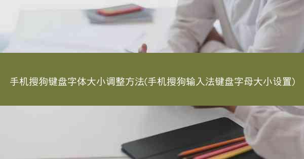 手机搜狗键盘字体大小调整方法(手机搜狗输入法键盘字母大小设置)