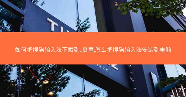 如何把搜狗输入法下载到u盘里;怎么把搜狗输入法安装到电脑