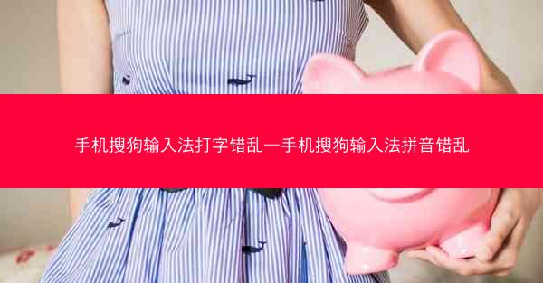 手机搜狗输入法打字错乱—手机搜狗输入法拼音错乱