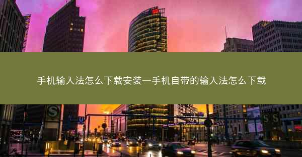 手机输入法怎么下载安装—手机自带的输入法怎么下载