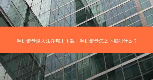 手机键盘输入法在哪里下载—手机键盘怎么下载叫什么?