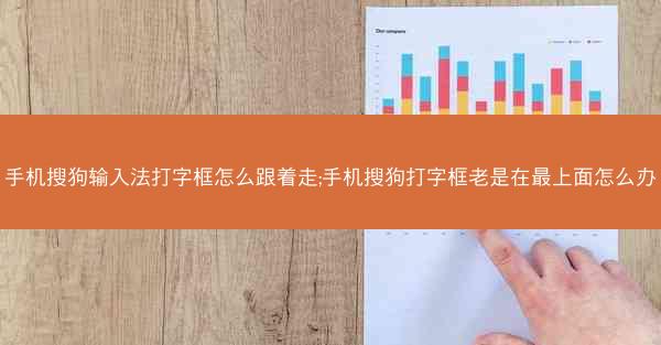 手机搜狗输入法打字框怎么跟着走;手机搜狗打字框老是在最上面怎么办