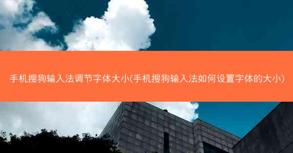 手机搜狗输入法调节字体大小(手机搜狗输入法如何设置字体的大小)
