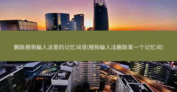 删除搜狗输入法里的记忆词语(搜狗输入法删除某一个记忆词)