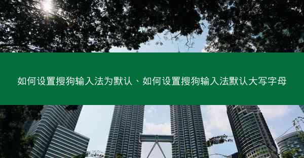 如何设置搜狗输入法为默认、如何设置搜狗输入法默认大写字母