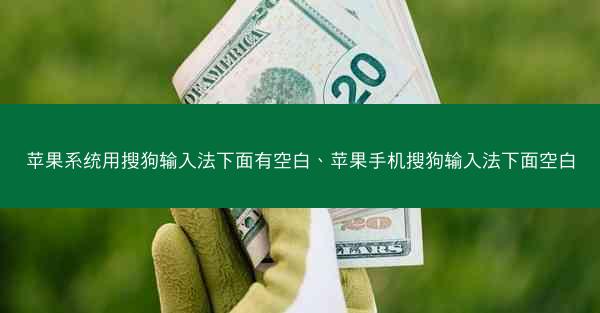 苹果系统用搜狗输入法下面有空白、苹果手机搜狗输入法下面空白