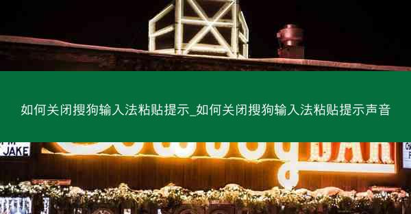 如何关闭搜狗输入法粘贴提示_如何关闭搜狗输入法粘贴提示声音