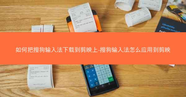 如何把搜狗输入法下载到剪映上-搜狗输入法怎么应用到剪映