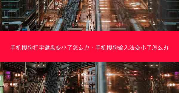 手机搜狗打字键盘变小了怎么办、手机搜狗输入法变小了怎么办