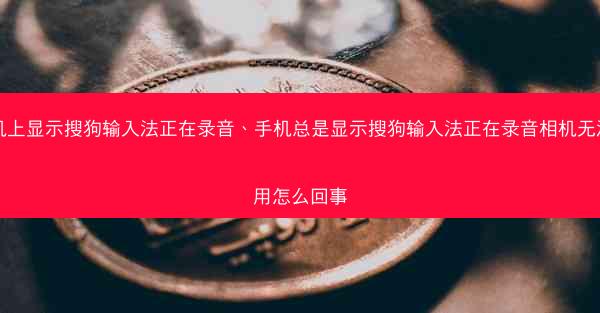 手机上显示搜狗输入法正在录音、手机总是显示搜狗输入法正在录音相机无法使用怎么回事
