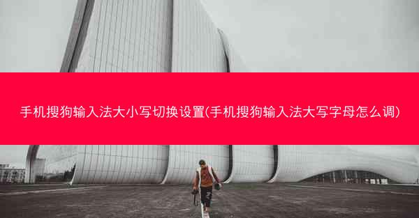 手机搜狗输入法大小写切换设置(手机搜狗输入法大写字母怎么调)