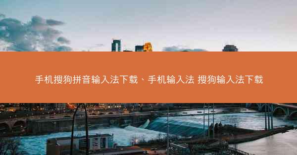 手机搜狗拼音输入法下载、手机输入法 搜狗输入法下载