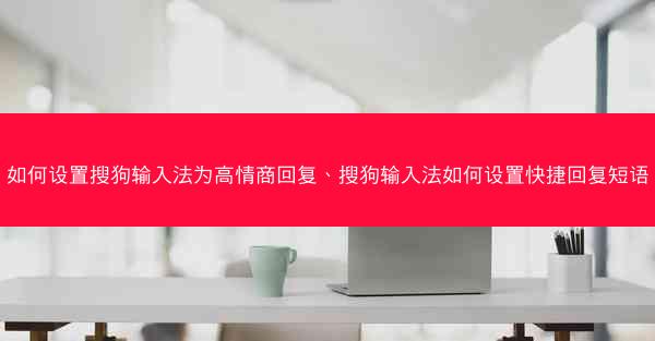 如何设置搜狗输入法为高情商回复、搜狗输入法如何设置快捷回复短语