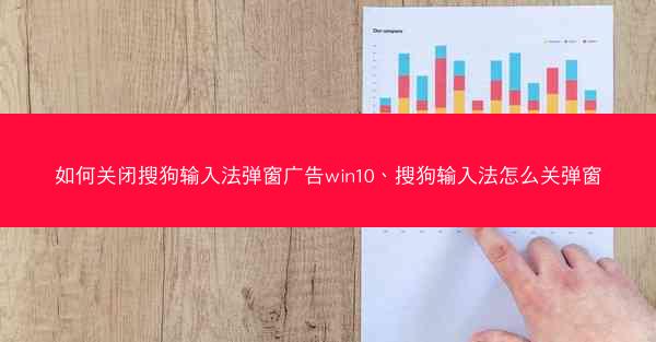 如何关闭搜狗输入法弹窗广告win10、搜狗输入法怎么关弹窗