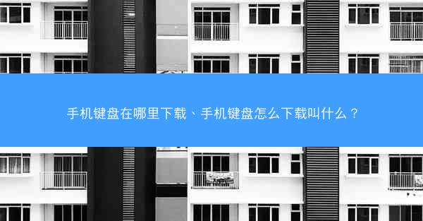 手机键盘在哪里下载、手机键盘怎么下载叫什么?
