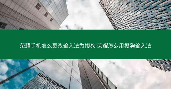 荣耀手机怎么更改输入法为搜狗-荣耀怎么用搜狗输入法