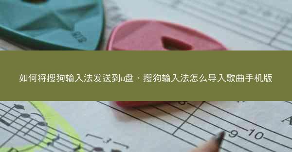 如何将搜狗输入法发送到u盘、搜狗输入法怎么导入歌曲手机版