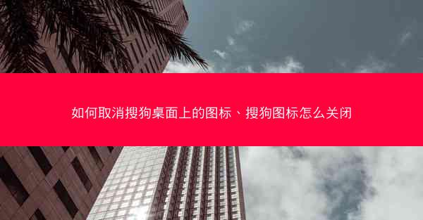 如何取消搜狗桌面上的图标、搜狗图标怎么关闭