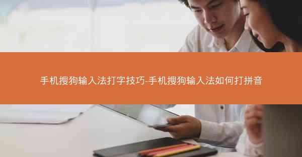 手机搜狗输入法打字技巧-手机搜狗输入法如何打拼音