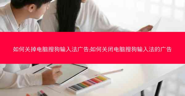如何关掉电脑搜狗输入法广告;如何关闭电脑搜狗输入法的广告