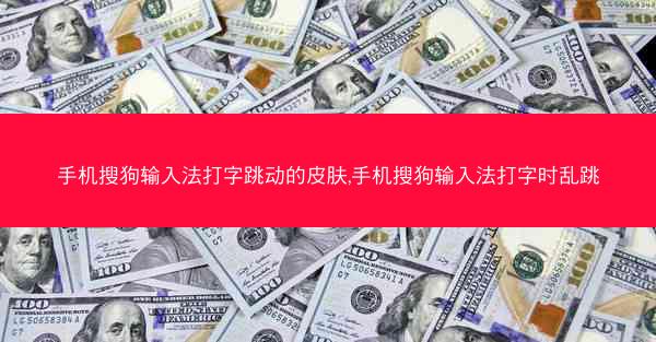 手机搜狗输入法打字跳动的皮肤,手机搜狗输入法打字时乱跳