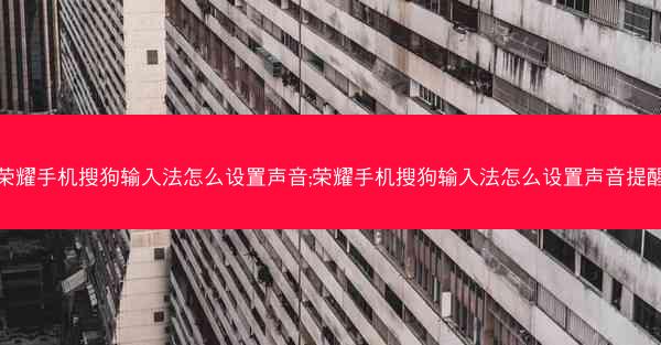 荣耀手机搜狗输入法怎么设置声音;荣耀手机搜狗输入法怎么设置声音提醒