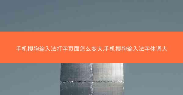 手机搜狗输入法打字页面怎么变大,手机搜狗输入法字体调大