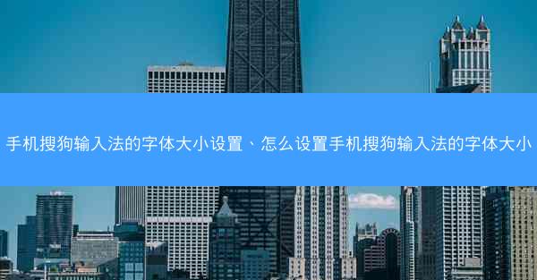 手机搜狗输入法的字体大小设置、怎么设置手机搜狗输入法的字体大小