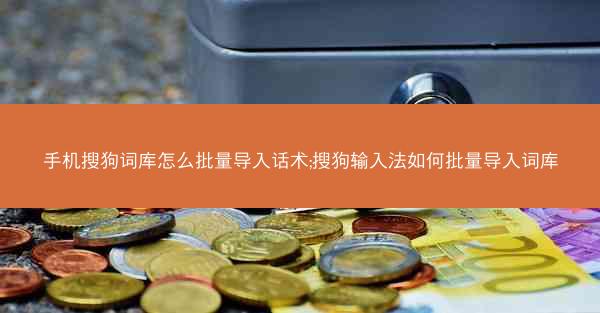 手机搜狗词库怎么批量导入话术;搜狗输入法如何批量导入词库