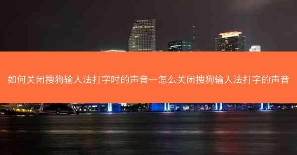 如何关闭搜狗输入法打字时的声音—怎么关闭搜狗输入法打字的声音