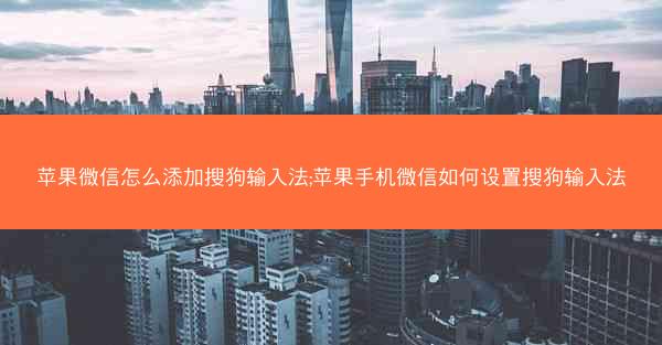 苹果微信怎么添加搜狗输入法;苹果手机微信如何设置搜狗输入法
