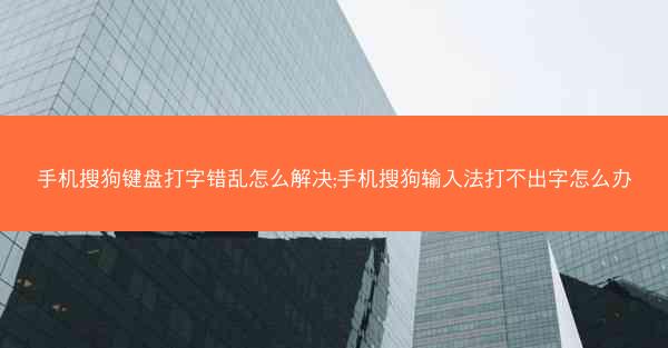 手机搜狗键盘打字错乱怎么解决;手机搜狗输入法打不出字怎么办