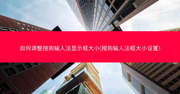 如何调整搜狗输入法显示框大小(搜狗输入法框大小设置)