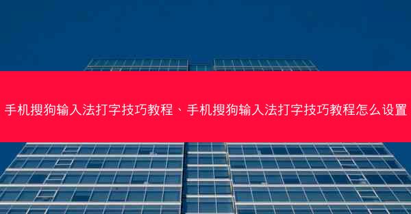 手机搜狗输入法打字技巧教程、手机搜狗输入法打字技巧教程怎么设置