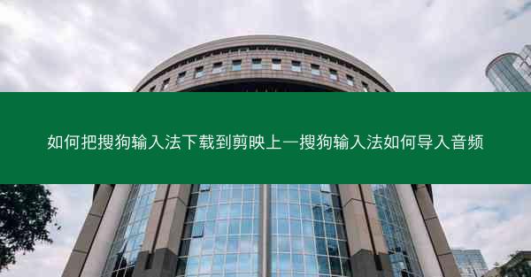 如何把搜狗输入法下载到剪映上—搜狗输入法如何导入音频