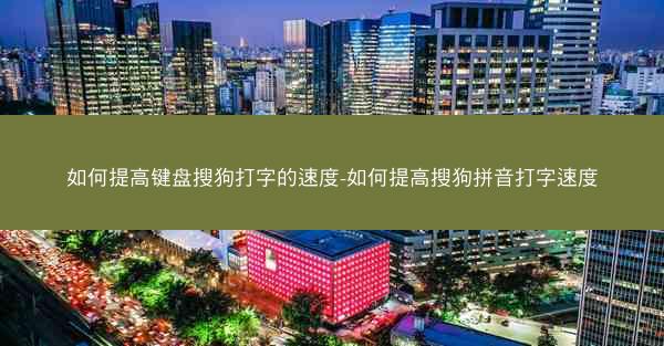 如何提高键盘搜狗打字的速度-如何提高搜狗拼音打字速度