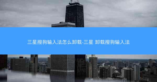 三星搜狗输入法怎么卸载-三星 卸载搜狗输入法