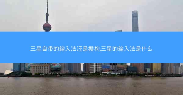 三星自带的输入法还是搜狗,三星的输入法是什么