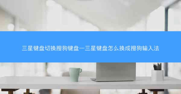 三星键盘切换搜狗键盘—三星键盘怎么换成搜狗输入法