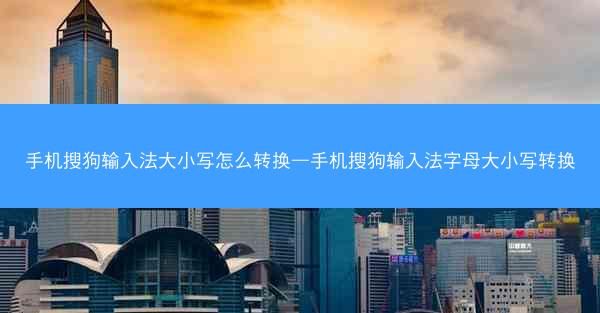 手机搜狗输入法大小写怎么转换—手机搜狗输入法字母大小写转换