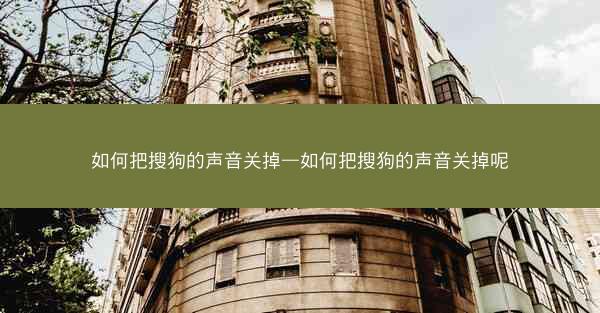 如何把搜狗的声音关掉—如何把搜狗的声音关掉呢