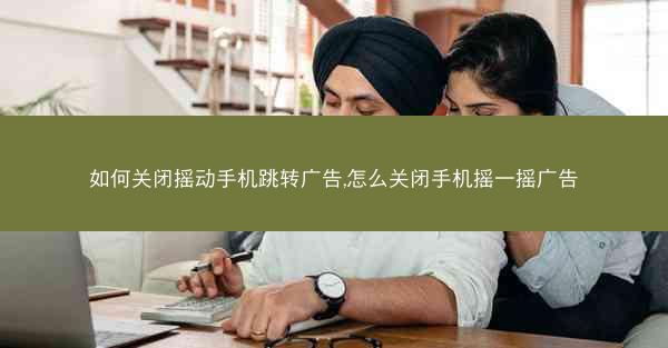 如何关闭摇动手机跳转广告,怎么关闭手机摇一摇广告
