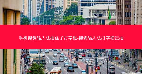 手机搜狗输入法挡住了打字框-搜狗输入法打字被遮挡